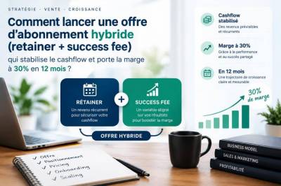 Comment lancer une offre d'abonnement hybride (retainer + success fee) qui stabilise le cashflow et porte la marge à 30% en 12 mois